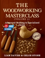 THE WOODWORKING MASTERCLASS (VOLUME 3): Advanced Crafting & Specialized Skills B0FHC6WC84 Book Cover