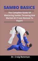 Sambo Basics: The Complete Guide Of Mastering Sambo Throwing And Martial Art From Novices To Expert B092PB97RD Book Cover