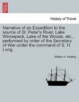 Narrative of an Expedition to the source of St. Peter's River, Lake Winnepeck, Lake of the Woods, etc., performed by order of the Secretary of War under the command of S. H. Long, vol. II 1241459010 Book Cover