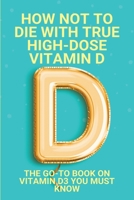 How Not To Die With True High-Dose Vitamin D: The Go-To Book On Vitamin D3 You Must Know: Vitamin D Supplements B08XFM7NHJ Book Cover