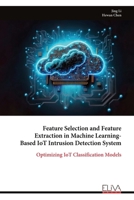 Feature Selection and Feature Extraction in Machine Learning- Based IoT Intrusion Detection System: Optimizing IoT Classification Models 9999317790 Book Cover