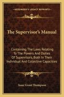 The Supervisor's Manual: Containing the Laws Relating to the Powers and Duties of Supervisors, Both in Their Individual and Collective Capacities; With an Appendix of Forms (Classic Reprint) 124008594X Book Cover