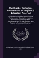 The Right of Protestant Dissenters to a Compleat [!] Toleration Asserted: Containing an Historical Account of the Test Laws, and Shewing the Injustice, Inexpediency, and Folly of the Sacramental Test, 1015251390 Book Cover