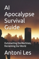 AI Apocalypse Survival Guide: Outsmarting the Machines, Reclaiming Our World B0C1JCT922 Book Cover