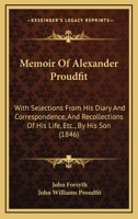 Memoir Of Alexander Proudfit: With Selections From His Diary And Correspondence, And Recollections Of His Life, Etc., By His Son 1104190508 Book Cover