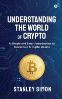 Understanding the World of Crypto: A Simple and Smart Introduction to Blockchain & Digital Assets B0FTC9YNCN Book Cover