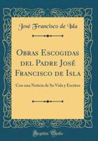 Obras Escogidas del Padre Jos� Francisco de Isla: Con Una Noticia de Su Vida Y Escritos (Classic Reprint) 1274073502 Book Cover