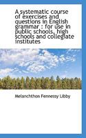 A Systematic Course of Exercises and Questions in English Grammar: For use in Public Schools, High 1116855550 Book Cover