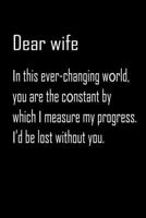 Dear Wife, in this ever-changing world you are: Notebook, Wife Journal, Diary, beautifully lined pages - Valentines Day Anniversary Gift Ideas For Her: Funny Valentines Day Gift For Her 1656069784 Book Cover
