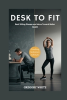 DESK TO FIT: REVERSE THE DAMAGE OF A SEDENTARY LIFESTYLE: Beat Sitting Disease and Move Toward Better Health (Amazon Fitness Coach) B0FH1GNG23 Book Cover