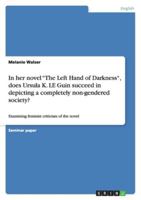 In her novel "The Left Hand of Darkness", does Ursula K. LE Guin succeed in depicting a completely non-gendered society?: Examining feminist criticism of the novel 3640261488 Book Cover