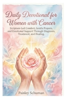 Daily Devotional for Women with Cancer: Scripture-Led Comfort, Gentle Prayers, and Emotional Support Through Diagnosis, Treatment, and Healing. B0GKSVGDQX Book Cover
