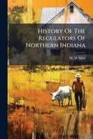 History Of The Regulators Of Northern Indiana 1024564029 Book Cover