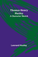 Thomas Henry Huxley: A Character Sketch 9357944729 Book Cover