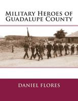 Military Heroes of Guadalupe County 1497364744 Book Cover