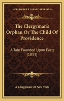 The Clergyman's Orphan: Or, the Child of Providence. a Tale Founded Upon Facts - Primary Source Edition 1145463622 Book Cover