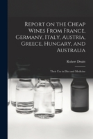Report on the Cheap Wines From France, Germany, Italy, Austria, Greece, Hungary, and Australia: Their Use in Diet and Medicine 1013838203 Book Cover
