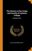 The History of the Origin and Growth of Carleton College: Northfield, Minn 1016720424 Book Cover