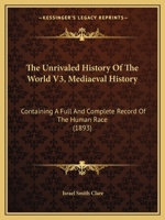 The Unrivaled History Of The World V3, Mediaeval History: Containing A Full And Complete Record Of The Human Race 1165819538 Book Cover