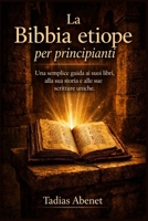 La Bibbia etiope per principianti: Una semplice guida ai suoi libri, alla sua storia e alle sue scritture uniche. (Italian Edition) B0GXDVBXLL Book Cover