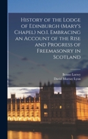 History of the Lodge of Edinburgh (Mary's Chapel) no.1. Embracing an Account of the Rise and Progress of Freemasonry in Scotland 1015700098 Book Cover