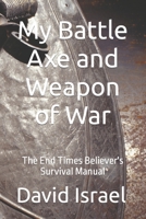 My Battle Axe and Weapon of War: The End Times Believer's Survival Manual B0BBJRKZW6 Book Cover