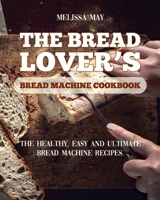 The Bread Lover's Bread Machine Cookbook: The healthy, easy and ultimate bread machine recipes for beginners 2021 to cook the best homemade, baking, and artisan bread ever for your new, healthier life 1802116575 Book Cover