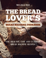 The Bread Lover's Bread Machine Cookbook: The healthy, easy and ultimate bread machine recipes for beginners 2021 to cook the best homemade, baking, and artisan bread ever for your new, healthier life 1802086447 Book Cover