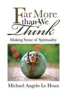 Far More Than We Think: Making Sense of Spirituality 1452584885 Book Cover