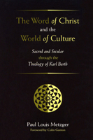 The Word of Christ and the World of Culture: Sacred and Secular Through the Theology of Karl Barth 0802849466 Book Cover