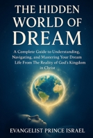 THE HIDDEN WORLD OF DREAM: A Complete Guide to Understanding, Navigating, and Mastering Your Dream Life From The Reality of God's Kingdom In Christ B0FSXG23C7 Book Cover