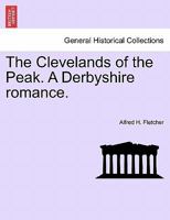The Clevelands of the Peak. A Derbyshire romance. 1241578710 Book Cover