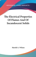 The Electrical Properties Of Flames And Of Incandescent Solids 0548410267 Book Cover