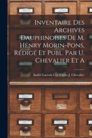 Inventaire Des Archives Dauphinoises de M. Henry Morin-Pons, R�dig� Et Publ. Par U. Chevalier Et A. - Scholar's Choice Edition 1017925488 Book Cover