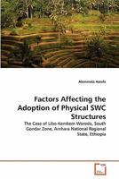 Factors Affecting the Adoption of Physical SWC Structures: The Case of Libo-Kemkem Woreda, South Gondar Zone, Amhara National Regional State, Ethiopia 3639350111 Book Cover