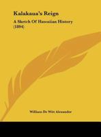Kalakaua's Reign: A Sketch of Hawaiian History 1104237288 Book Cover