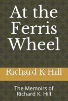 At the Ferris Wheel: The Memoirs of Richard K. Hill 1549822004 Book Cover