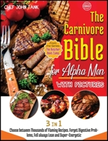 The Carnivore Bible for Alpha Men with Pictures [3 Books in 1]: Choose between Thousands of Flaming Recipes. Forget Digestive Problems, Fell always Lean and Super-Energetic. 1801842124 Book Cover