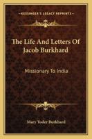 The Life And Letters Of Jacob Burkhard: Missionary To India 1163166960 Book Cover