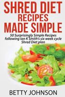 Shred Diet Recipes Made Simple: 50 Surprisingly Simple Recipes following Ian K Smith's six week cycle Shred Diet plan 1500318884 Book Cover