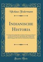 Indianische Historia: Ein Sch�ne Kurtzweilige Historia Niclaus Federmanns Des J�ngern Von Ulmerster Raise So Er Von Hispania Und Andolosia Ausz in Indias Des Occeanischen M�rs Gechan Hac, Und Was Ihm  0332635228 Book Cover