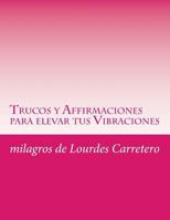 Trucos y Affirmaciones para elevar tus Vibraciones: La ley de la Atraccion 1495933687 Book Cover