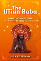 The IITian Baba: From IIT to Spiritual Quest - The Odyssey of Abhey Singh Grewal B0DV4FZS1S Book Cover