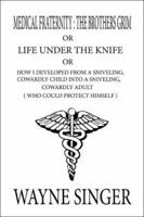 Medical Fraternity: The Brothers Grim: Or: Life Under the Knife: Or: How I Developed from a Sniveling, Cowardly Child into a Sniveling, Cowardly Adult [Who Could Protect Himself] 1424165598 Book Cover