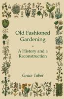 Old-Fashioned Gardening; A History and a Reconstruction 1444606107 Book Cover
