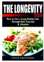 The Longevity Bible: How to Live a Long Healthy Life Through Diet, Exercise, & Lifestyle 0359684548 Book Cover