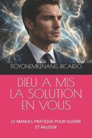DIEU A MIS LA SOLUTION EN VOUS: LE MANUEL PRATIQUE POUR GUéRIR ET RéUSSIR (French Edition) B0HG5XZV63 Book Cover
