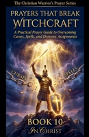 Prayers That Break Witchcraft. A Practical Prayer Guide to Overcoming Curses, Spells and Demonic Assignments (The Christian Warrior's Prayer) B0GJTRRXL3 Book Cover