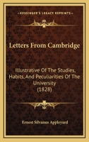 Letters From Cambridge: Illustrative Of The Studies, Habits, And Peculiarities Of The University 1166597784 Book Cover