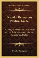 Dorothy Thompson's Political Guide: A Study of American Liberalism and Its Relationship to Modern Totalitarian States 1162749261 Book Cover